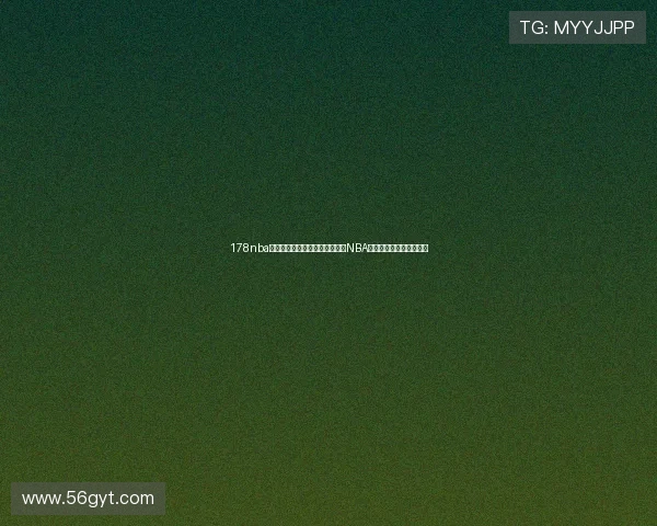 178nba直播体育全程跟踪为您呈现最新NBA赛事精彩分析与实时数据 178nba直播体育全程跟踪为您呈现最新NBA赛事精彩分析与实时数据